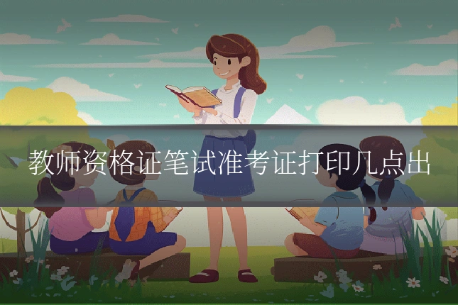 教师资格证笔试准考证打印几点出