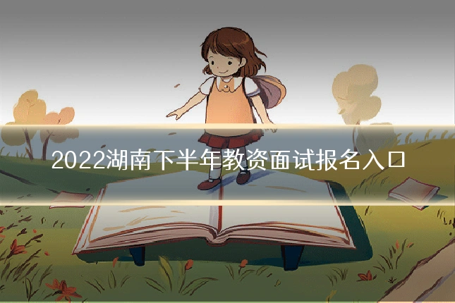 2022湖南下半年教资面试报名入口