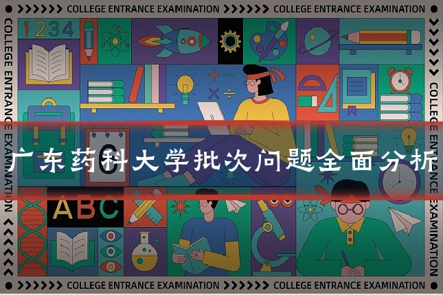 广东药科大学批次问题全面分析