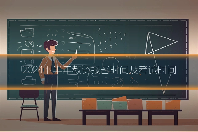 2024下半年教资报名时间及考试时间