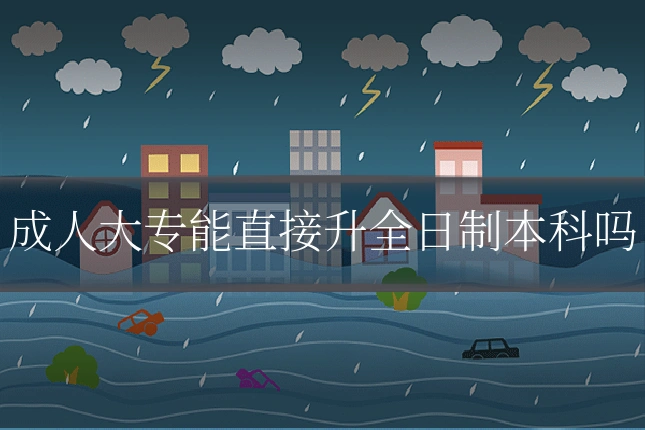 成人大专能直接升全日制本科吗