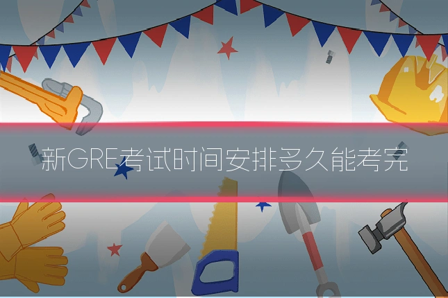新GRE考试时间安排多久能考完