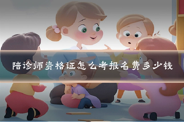 陪诊师资格证怎么考报名费多少钱