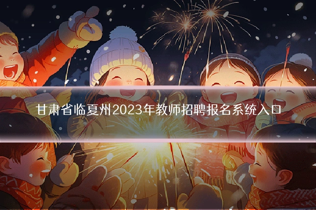 甘肃省临夏州2023年教师招聘报名系统入口