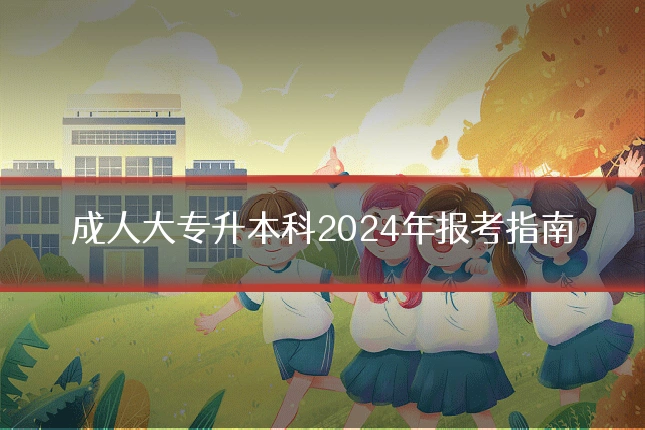 成人大专升本科2024年报考指南