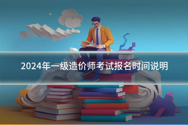2024年一级造价师考试报名时间说明