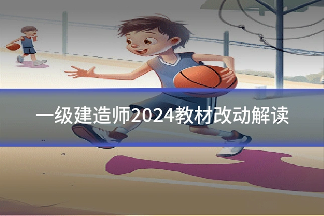 一级建造师2024教材改动解读