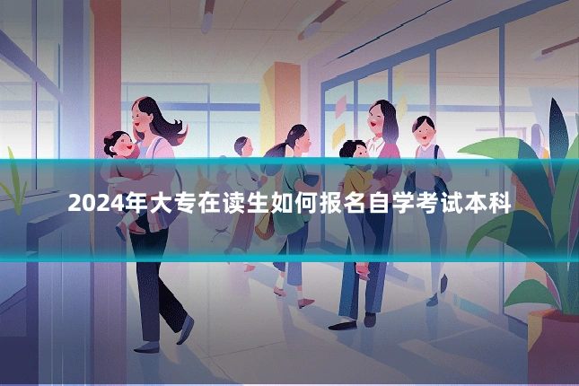 2024年大专在读生如何报名自学考试本科