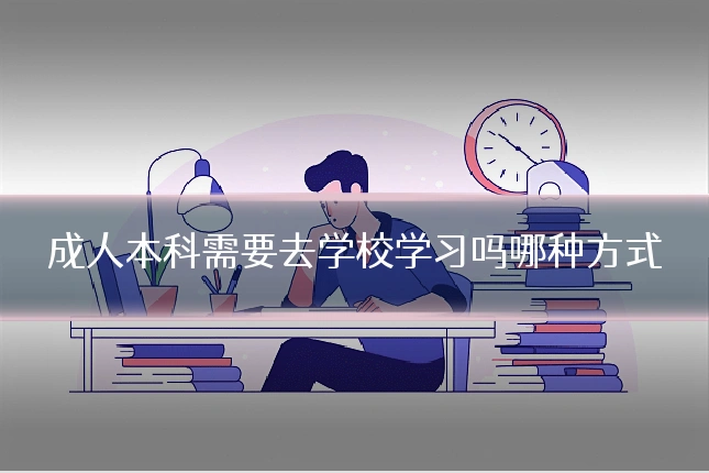 成人本科需要去学校学习吗哪种方式