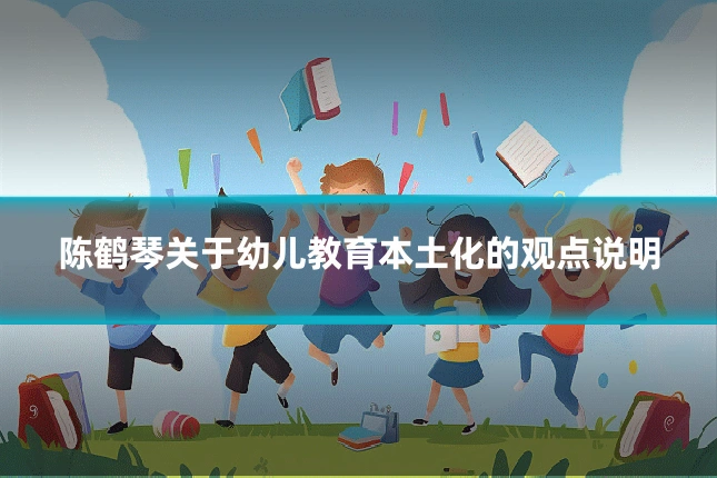 陈鹤琴关于幼儿教育本土化的观点说明