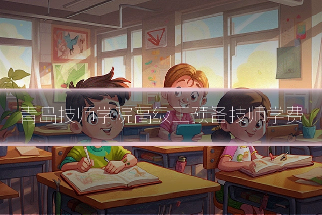 青岛技师学院高级工预备技师学费