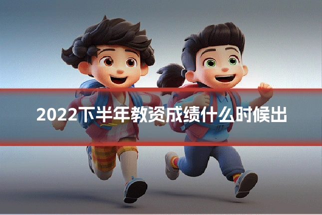 2022下半年教资成绩什么时候出