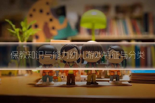 保教知识与能力幼儿游戏特征与分类