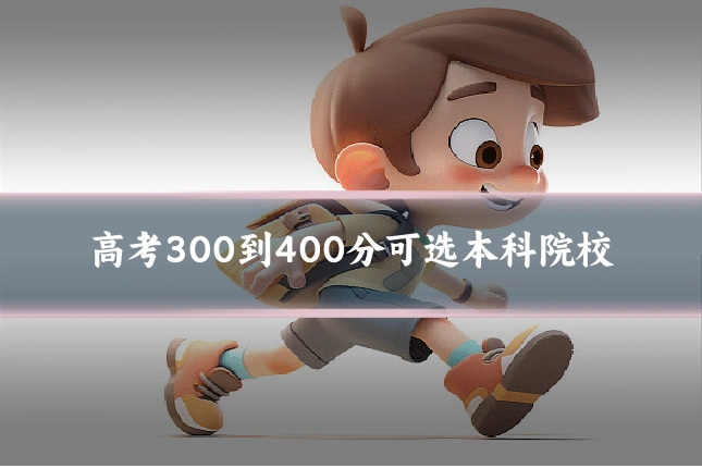 高考300到400分可选本科院校