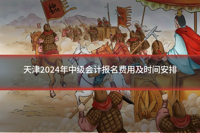 天津2024年中级会计报名费用及时间安排