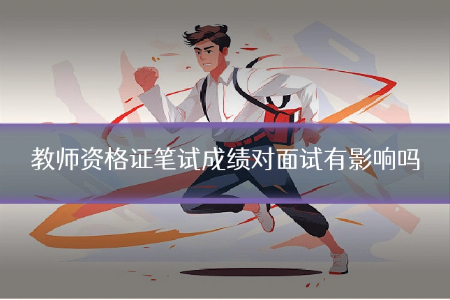 教师资格证笔试成绩对面试有影响吗