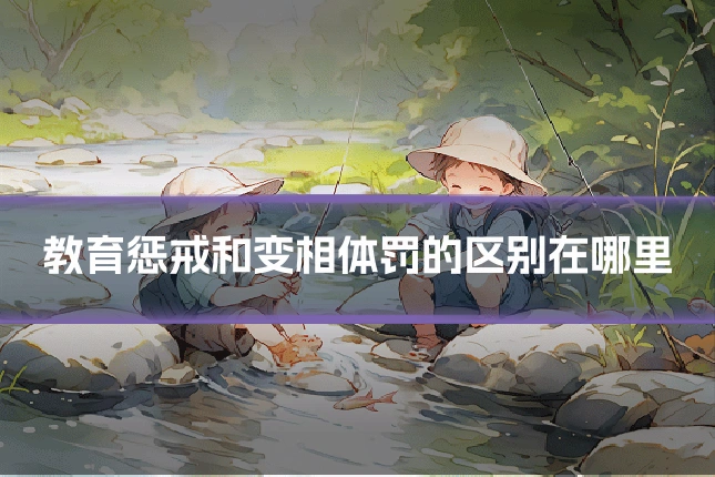 教育惩戒和变相体罚的区别在哪里