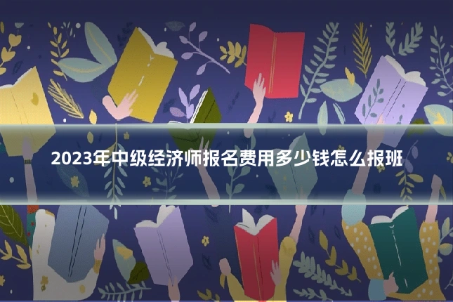 2023年中级经济师报名费用多少钱怎么报班