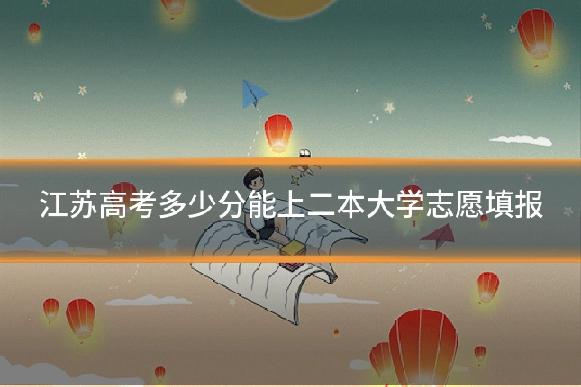 江苏高考多少分能上二本大学志愿填报
