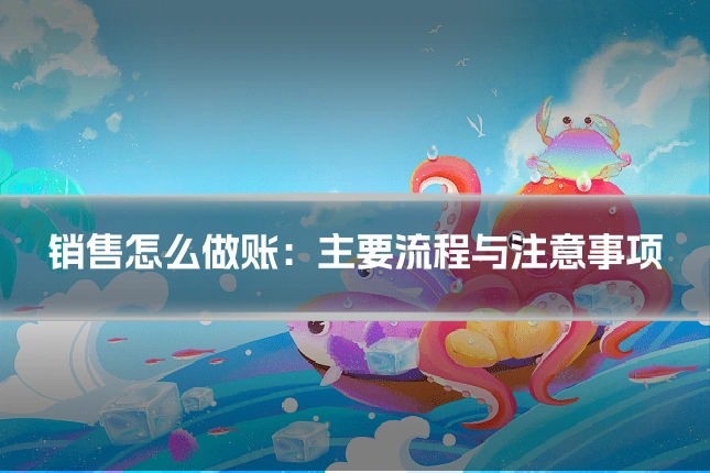 销售怎么做账:主要流程与注意事项
