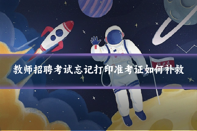 教师招聘考试忘记打印准考证如何补救