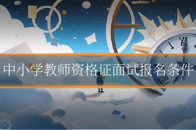 中小学教师资格证面试报名条件