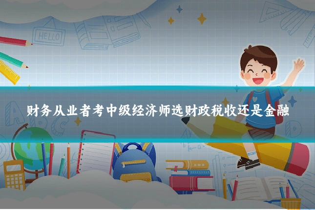 财务从业者考中级经济师选财政税收还是金融