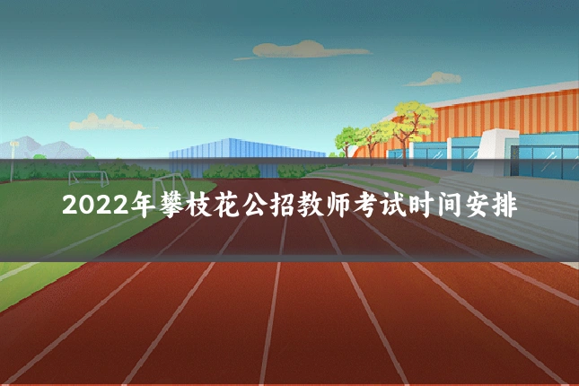 2022年攀枝花公招教师考试时间安排