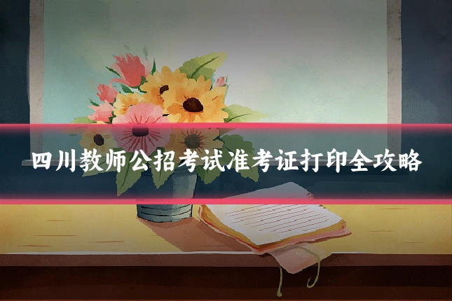 四川教师公招考试准考证打印全攻略