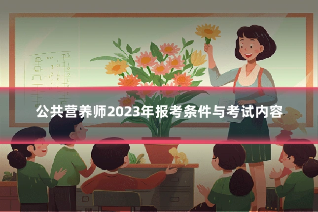 公共营养师2023年报考条件与考试内容