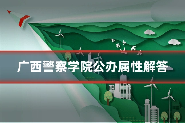 广西警察学院公办属性解答