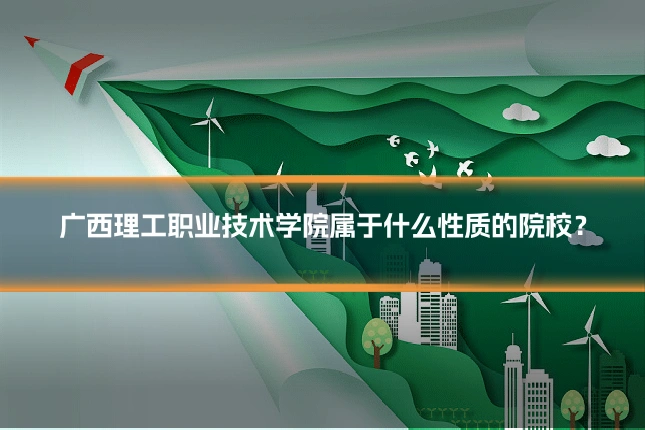 广西理工职业技术学院属于什么性质的院校？