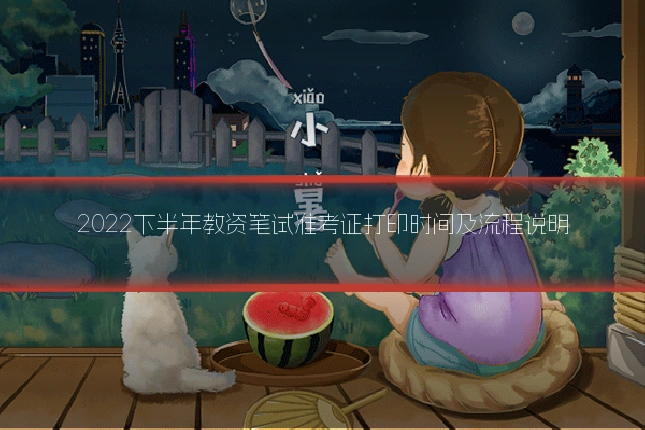 2022下半年教资笔试准考证打印时间及流程说明