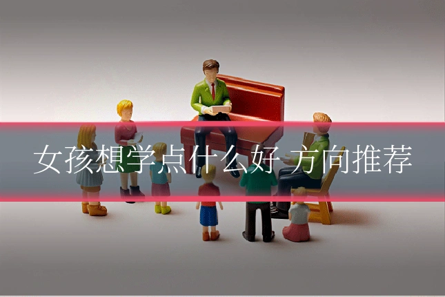 女孩想学点什么好 方向推荐