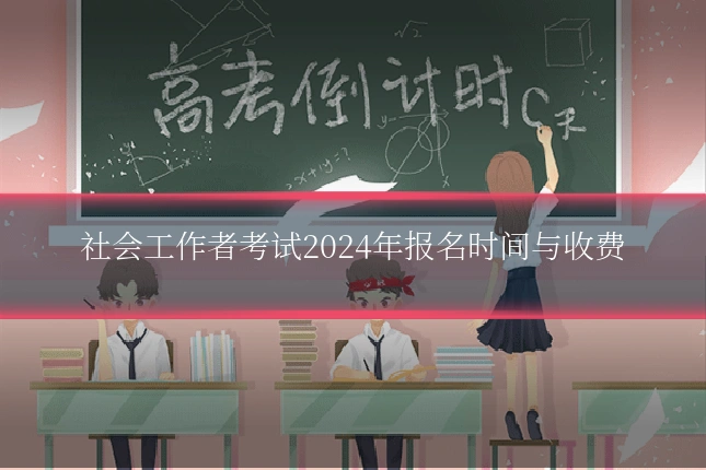 社会工作者考试2024年报名时间与收费