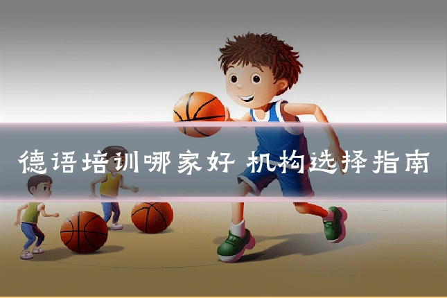 德语培训哪家好 机构选择指南