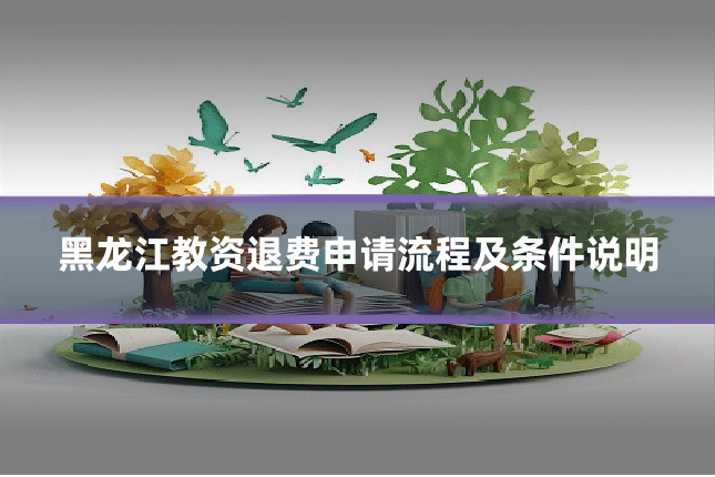 黑龙江教资退费申请流程及条件说明