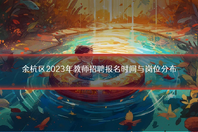 余杭区2023年教师招聘报名时间与岗位分布
