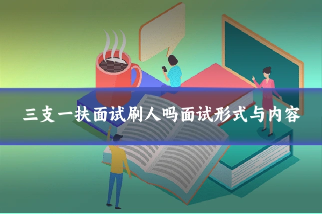 三支一扶面试刷人吗面试形式与内容