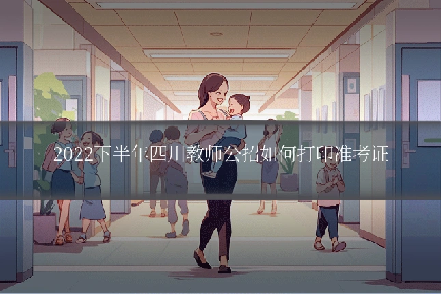 2022下半年四川教师公招如何打印准考证