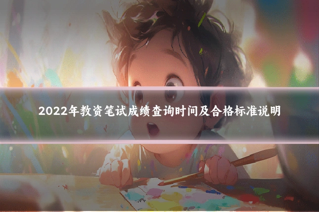 2022年教资笔试成绩查询时间及合格标准说明