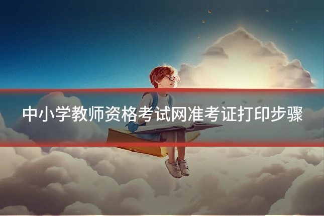 中小学教师资格考试网准考证打印步骤