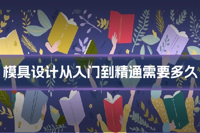 模具设计从入门到精通需要多久