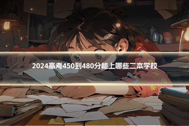 2024高考450到480分能上哪些二本学校
