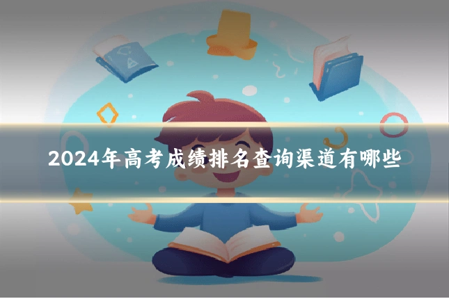 2024年高考成绩排名查询渠道有哪些