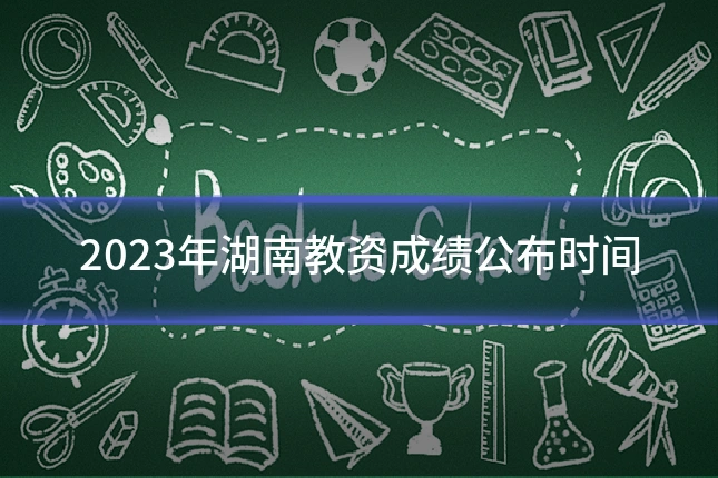 2023年湖南教资成绩公布时间