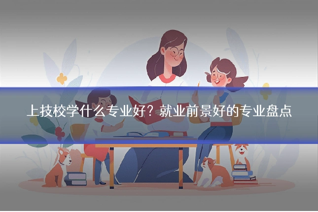 上技校学什么专业好？就业前景好的专业盘点