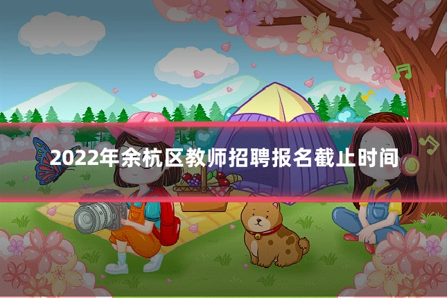 2022年余杭区教师招聘报名截止时间