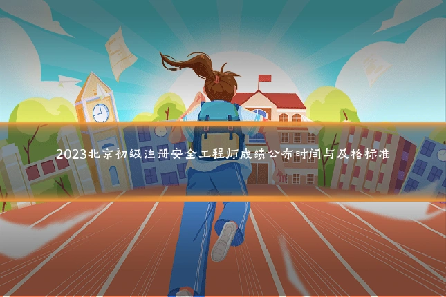 2023北京初级注册安全工程师成绩公布时间与及格标准