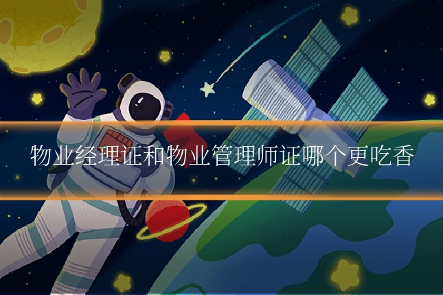 物业经理证和物业管理师证哪个更吃香